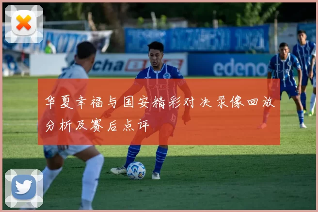 华夏幸福与国安精彩对决录像回放分析及赛后点评