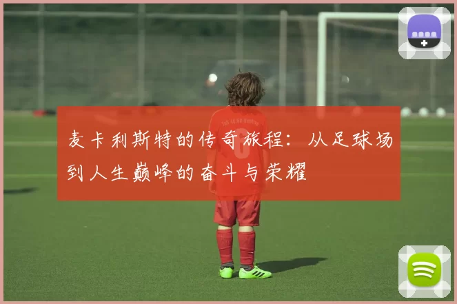 麦卡利斯特的传奇旅程：从足球场到人生巅峰的奋斗与荣耀